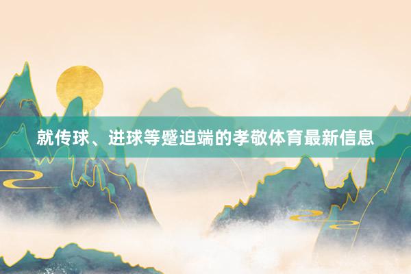 就传球、进球等蹙迫端的孝敬体育最新信息