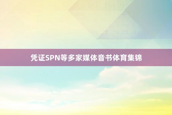 凭证SPN等多家媒体音书体育集锦
