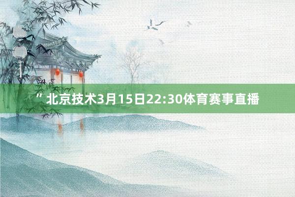 ”北京技术3月15日22:30体育赛事直播