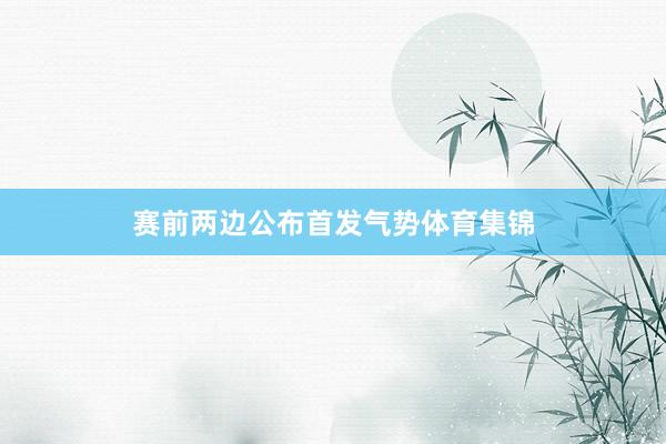 赛前两边公布首发气势体育集锦