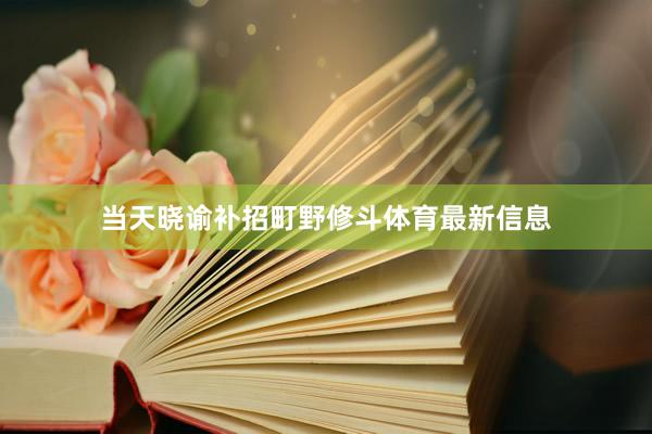 当天晓谕补招町野修斗体育最新信息