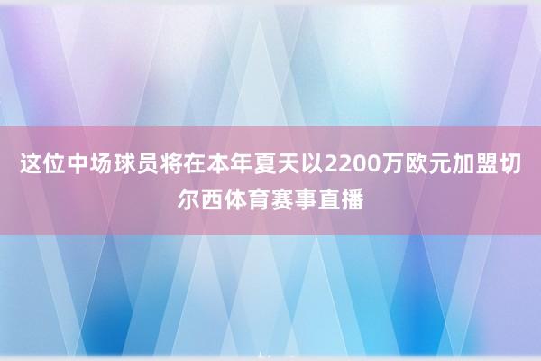 这位中场球员将在本年夏天以2200万欧元加盟切尔西体育赛事直播