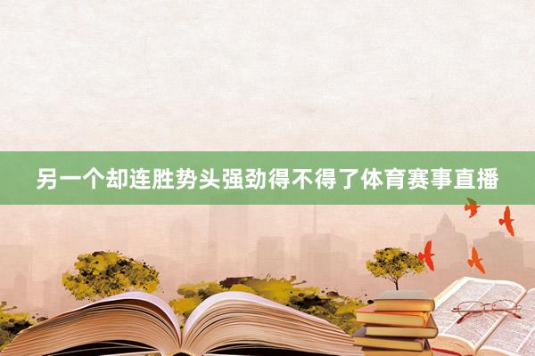 另一个却连胜势头强劲得不得了体育赛事直播