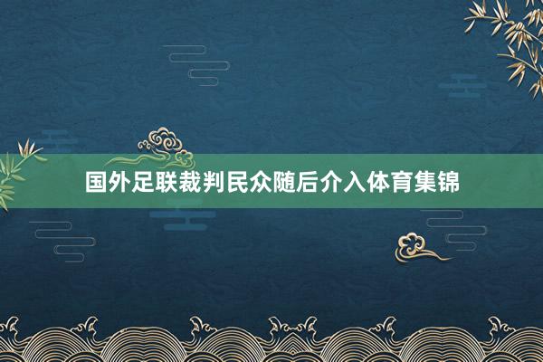 国外足联裁判民众随后介入体育集锦