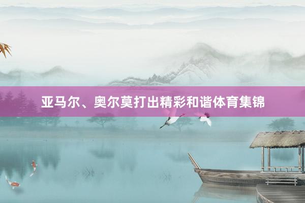 亚马尔、奥尔莫打出精彩和谐体育集锦