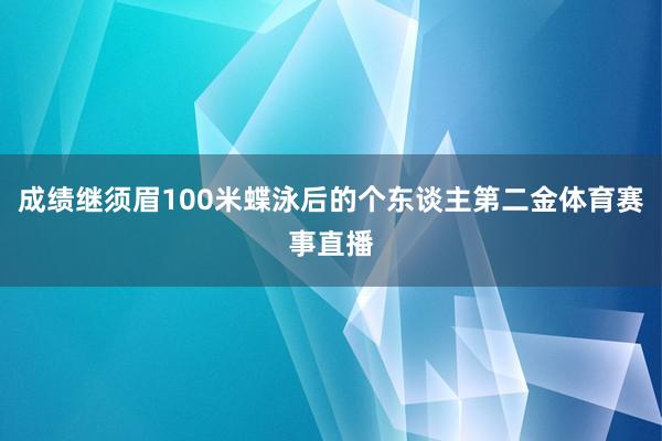 成绩继须眉100米蝶泳后的个东谈主第二金体育赛事直播