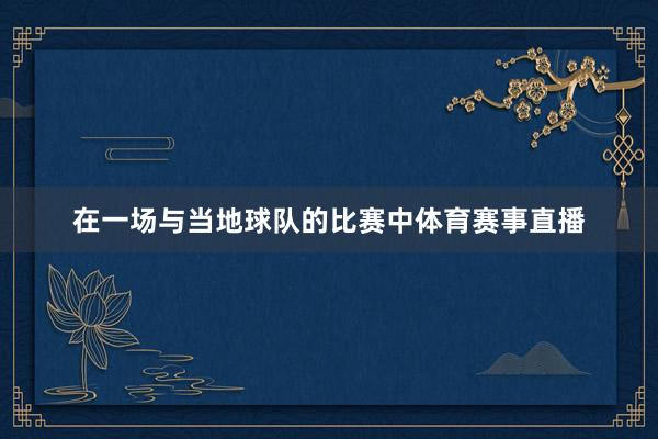 在一场与当地球队的比赛中体育赛事直播
