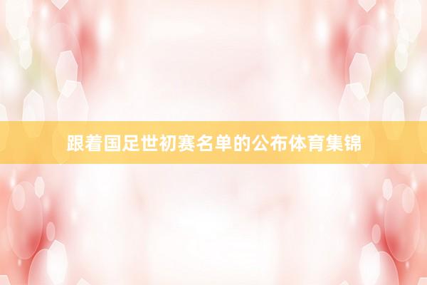 跟着国足世初赛名单的公布体育集锦
