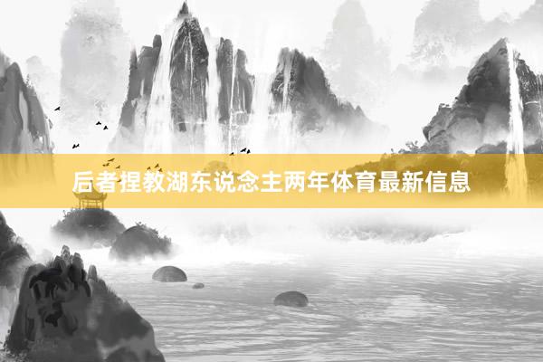 后者捏教湖东说念主两年体育最新信息