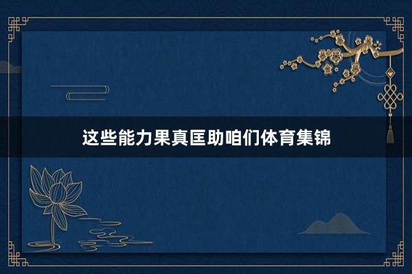 这些能力果真匡助咱们体育集锦