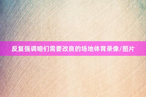 反复强调咱们需要改良的场地体育录像/图片