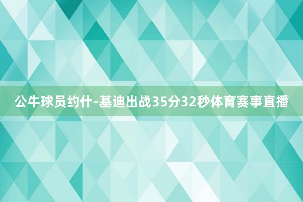 公牛球员约什-基迪出战35分32秒体育赛事直播