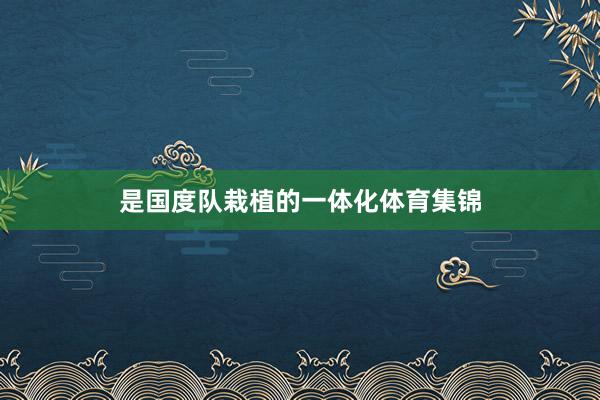 是国度队栽植的一体化体育集锦