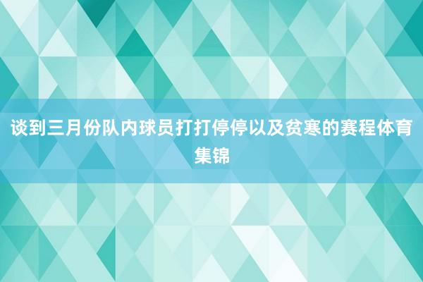 谈到三月份队内球员打打停停以及贫寒的赛程体育集锦