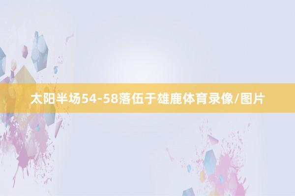 太阳半场54-58落伍于雄鹿体育录像/图片