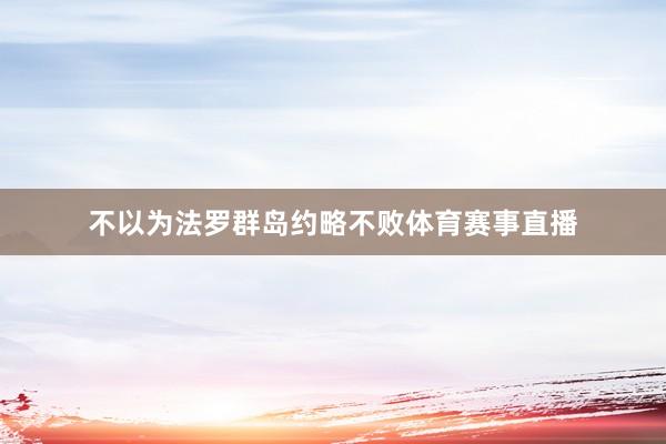 不以为法罗群岛约略不败体育赛事直播