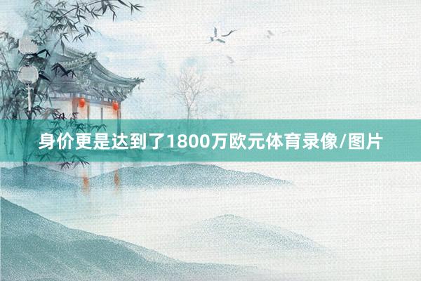 身价更是达到了1800万欧元体育录像/图片