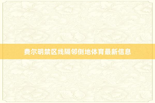 费尔明禁区线隔邻倒地体育最新信息