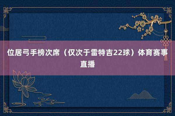 位居弓手榜次席（仅次于雷特吉22球）体育赛事直播
