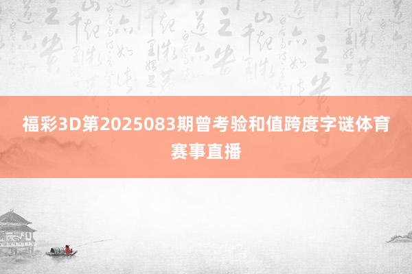 福彩3D第2025083期曾考验和值跨度字谜体育赛事直播