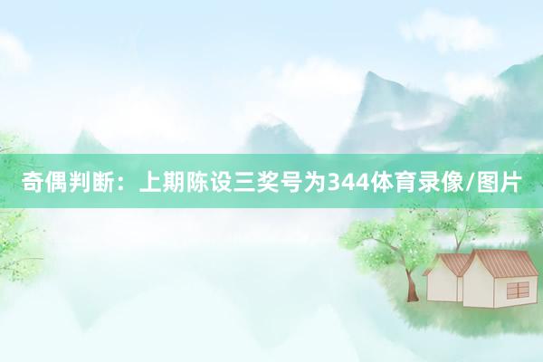 奇偶判断:上期陈设三奖号为344体育录像/图片