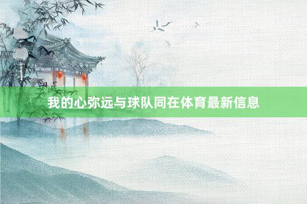 我的心弥远与球队同在体育最新信息