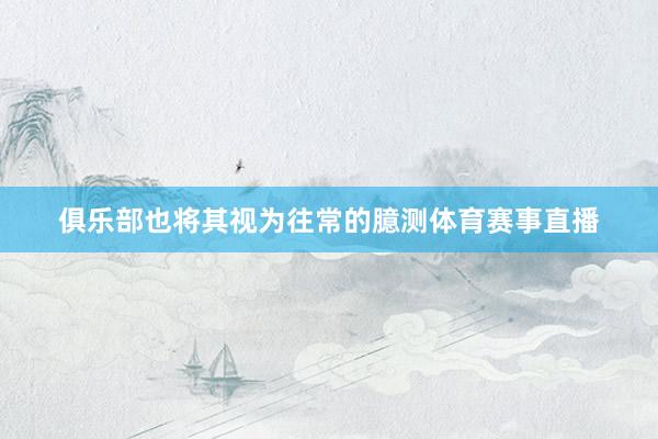 俱乐部也将其视为往常的臆测体育赛事直播