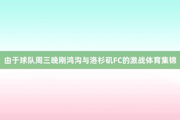 由于球队周三晚刚鸿沟与洛杉矶FC的激战体育集锦
