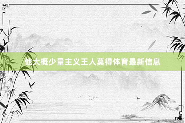 他大概少量主义王人莫得体育最新信息