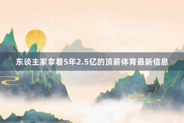 东谈主家拿着5年2.5亿的顶薪体育最新信息