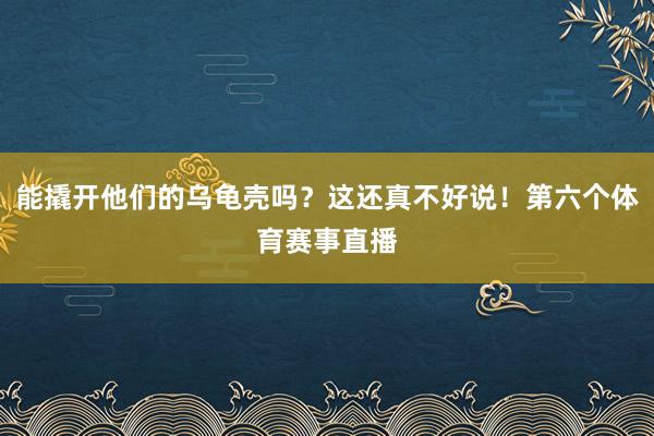能撬开他们的乌龟壳吗？这还真不好说！第六个体育赛事直播
