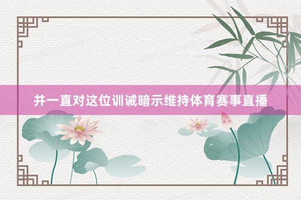 并一直对这位训诫暗示维持体育赛事直播