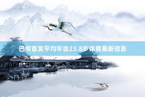 巴黎首发平均年齿23.8岁体育最新信息