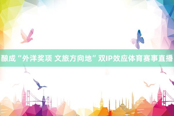 酿成“外洋奖项 文旅方向地”双IP效应体育赛事直播