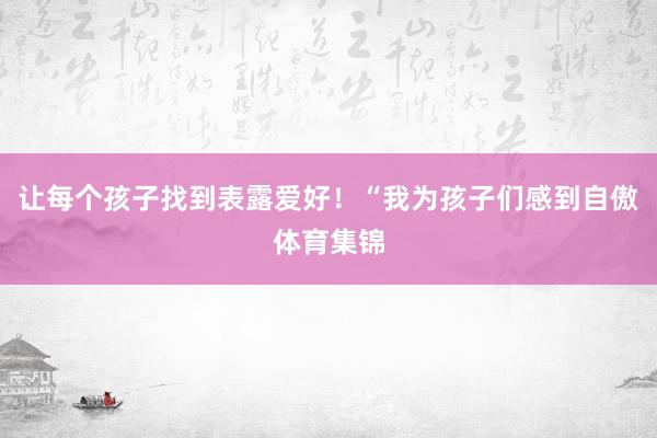 让每个孩子找到表露爱好!“我为孩子们感到自傲体育集锦