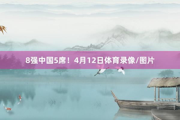 8强中国5席!4月12日体育录像/图片