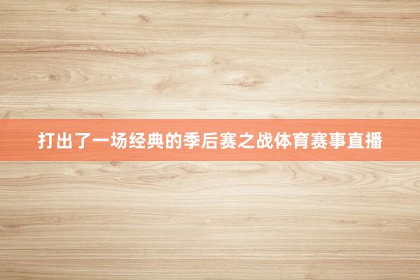 打出了一场经典的季后赛之战体育赛事直播