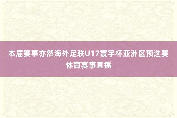 本届赛事亦然海外足联U17寰宇杯亚洲区预选赛体育赛事直播