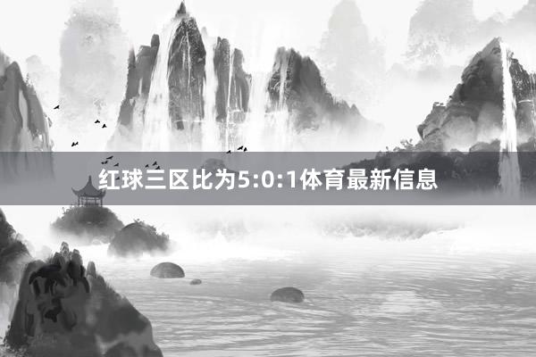 红球三区比为5:0:1体育最新信息