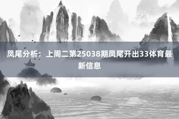 凤尾分析:上周二第25038期凤尾开出33体育最新信息
