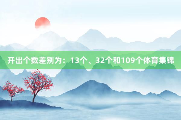 开出个数差别为:13个、32个和109个体育集锦