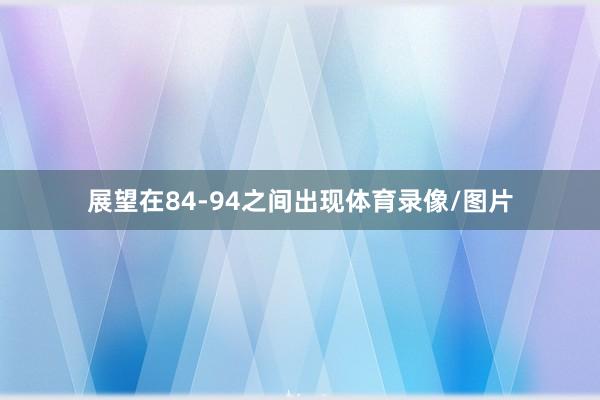 展望在84-94之间出现体育录像/图片