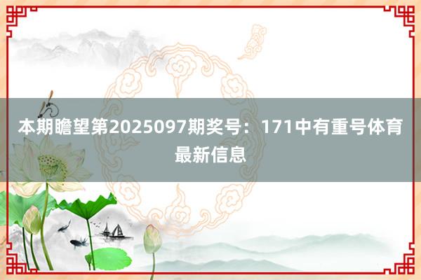 本期瞻望第2025097期奖号：171中有重号体育最新信息