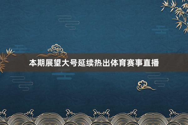 本期展望大号延续热出体育赛事直播