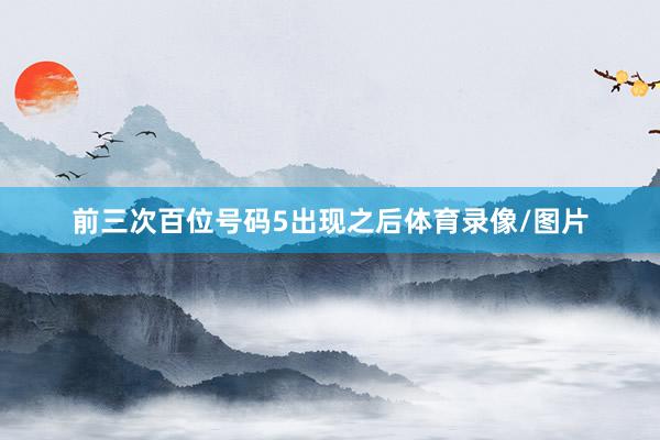 前三次百位号码5出现之后体育录像/图片
