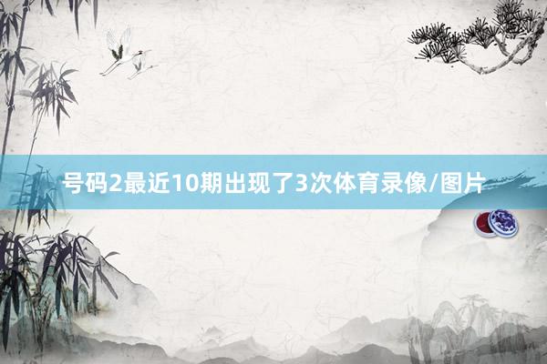 号码2最近10期出现了3次体育录像/图片