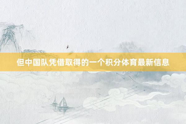 但中国队凭借取得的一个积分体育最新信息
