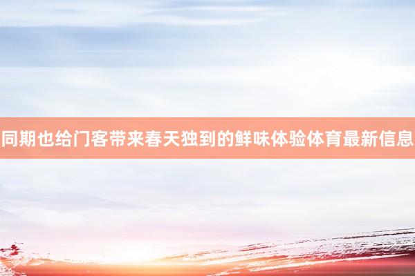 同期也给门客带来春天独到的鲜味体验体育最新信息