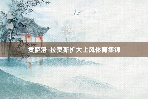 贡萨洛-拉莫斯扩大上风体育集锦