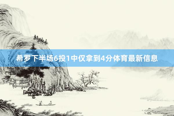 希罗下半场6投1中仅拿到4分体育最新信息